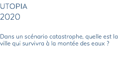 utopia 2020 Dans un scénario catastrophe, quelle est la ville qui survivra à la montée des eaux ? 