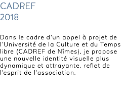 CADREF 2018 Dans le cadre d’un appel à projet de l’Université de la Culture et du Temps libre (CADREF de Nîmes), je propose une nouvelle identité visuelle plus dynamique et attrayante, reflet de l’esprit de l’association. 