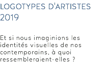 logotypes d'artistes 2019 Et si nous imaginions les identités visuelles de nos contemporains, à quoi ressembleraient-elles ? 