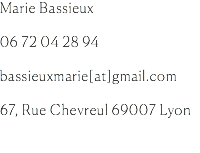 Marie Bassieux 06 72 04 28 94 bassieuxmarie[at]gmail.com 67, Rue Chevreul 69007 Lyon 